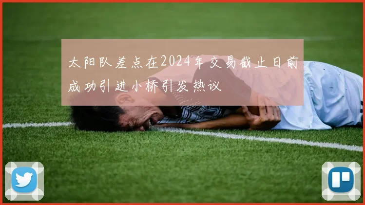 太阳队差点在2024年交易截止日前成功引进小桥引发热议