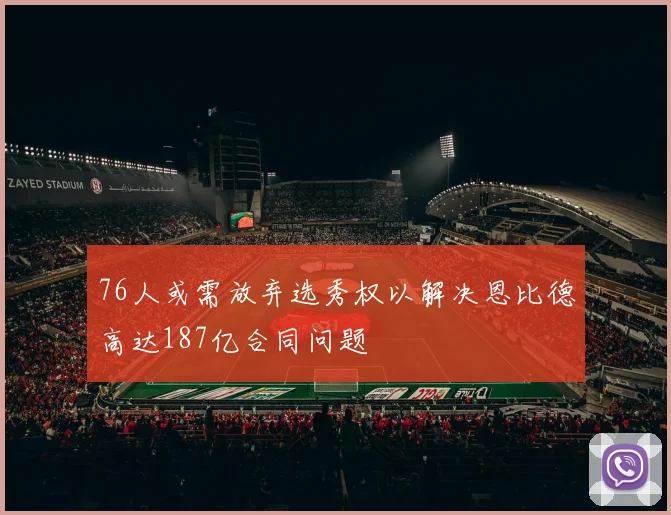 76人或需放弃选秀权以解决恩比德高达187亿合同问题