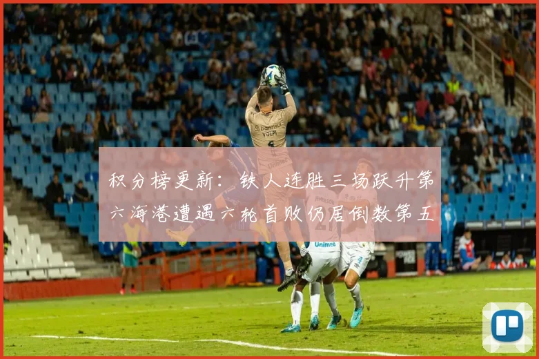 积分榜更新：铁人连胜三场跃升第六海港遭遇六轮首败仍居倒数第五