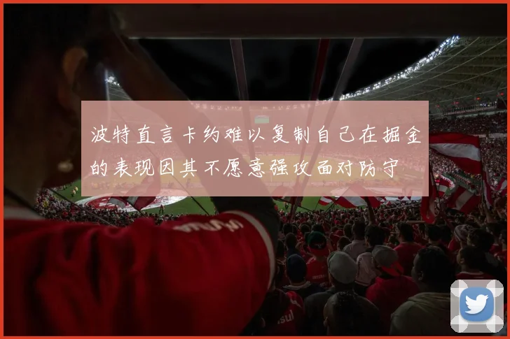 波特直言卡约难以复制自己在掘金的表现因其不愿意强攻面对防守